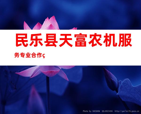 民乐县天富农机服务专业合作社